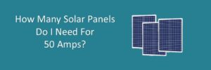 How Many Solar Panels Do I Need For 50 Amps? - portablesolarexpert.com